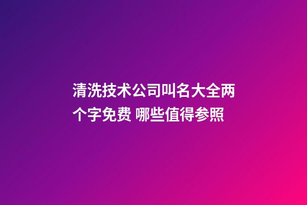 清洗技术公司叫名大全两个字免费 哪些值得参照-第1张-公司起名-玄机派